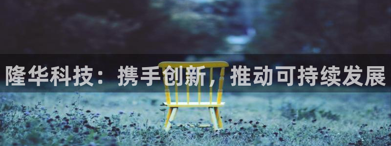 隆华科技：携手创新，推动可持续发展
